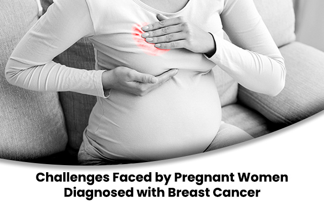 Challenges Faced by Pregnant Women Diagnosed with Breast Cancer